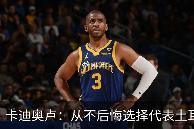卡迪奥卢：从不后悔选择代表土耳其效力 我们拥有极其狂热的球迷