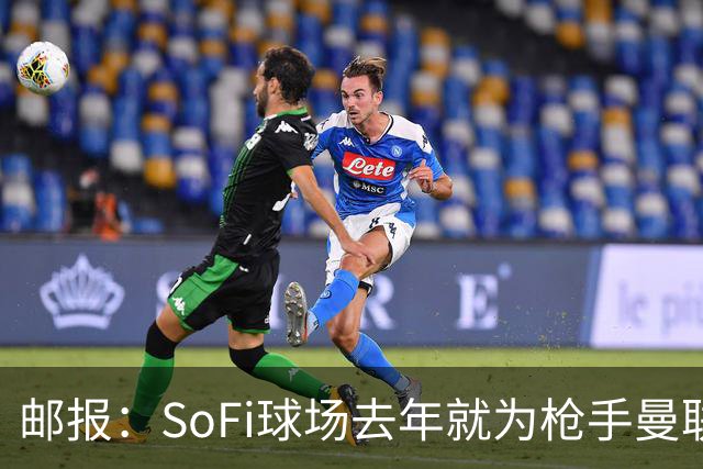 邮报：SoFi球场去年就为枪手曼联友谊赛做准备